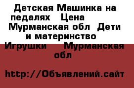 Детская Машинка на педалях › Цена ­ 1 600 - Мурманская обл. Дети и материнство » Игрушки   . Мурманская обл.